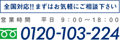 全国対応！！まずはお気軽にご相談下さい 営業時間平日9:00～18:00 0120-103-224