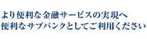 より便利な金融サービスの実現へ便利なサブバンクとしてご利用ください