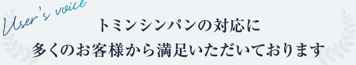 トミンシンパンの対応に多くのお客様から満足いただいております